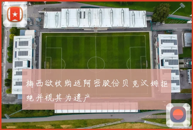 梅西欲收购迈阿密股份贝克汉姆拒绝并视其为遗产
