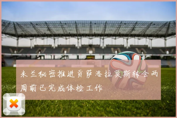 米兰秘密推进贡萨洛拉莫斯转会两周前已完成体检工作