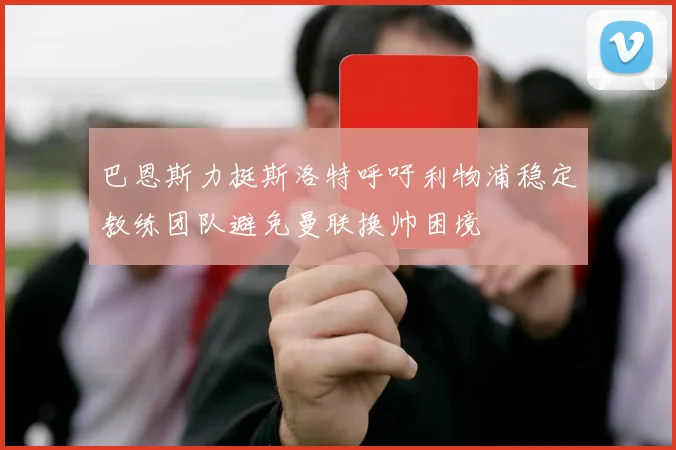 巴恩斯力挺斯洛特呼吁利物浦稳定教练团队避免曼联换帅困境