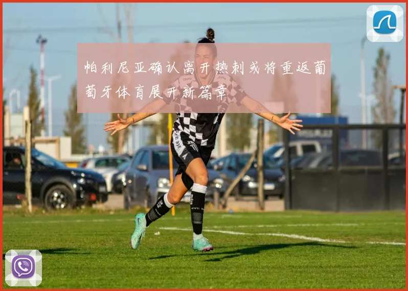 帕利尼亚确认离开热刺或将重返葡萄牙体育展开新篇章