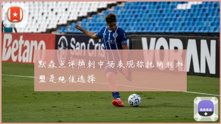 默森点评热刺中场表现称托纳利加盟是绝佳选择