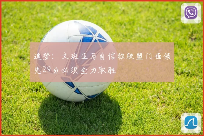 追梦：文班亚马自信称联盟门面领先29分必须全力取胜