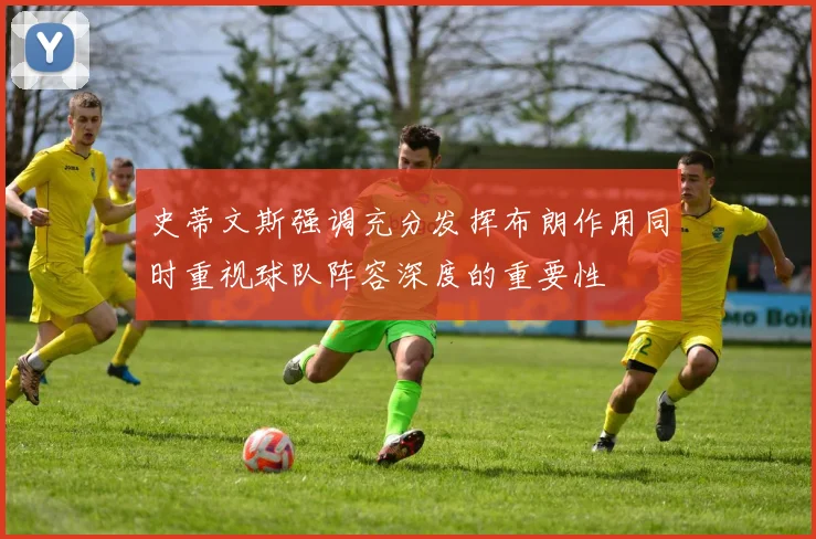 史蒂文斯强调充分发挥布朗作用同时重视球队阵容深度的重要性