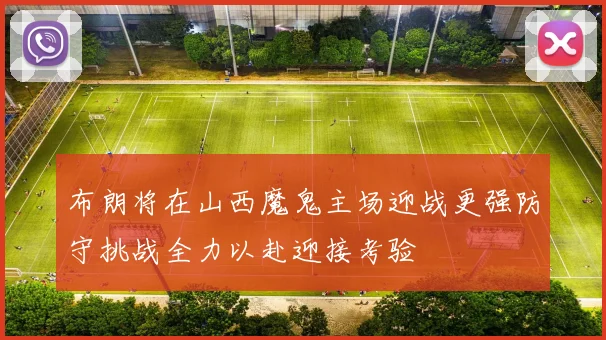 布朗将在山西魔鬼主场迎战更强防守挑战全力以赴迎接考验