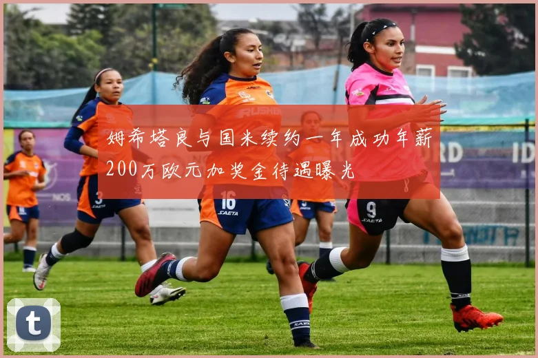 姆希塔良与国米续约一年成功年薪200万欧元加奖金待遇曝光