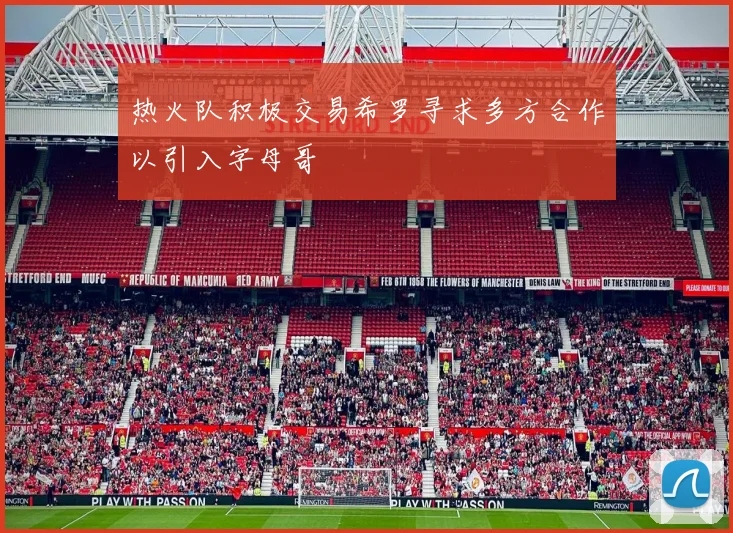 热火队积极交易希罗寻求多方合作以引入字母哥