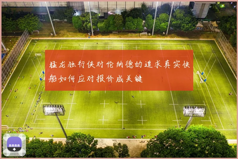 猛龙独行侠对伦纳德的追求真实快船如何应对报价成关键